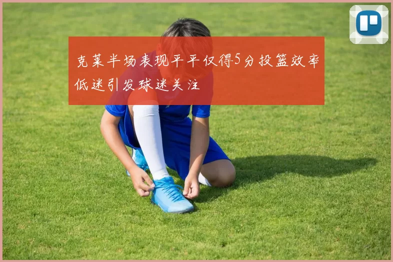 克莱半场表现平平仅得5分投篮效率低迷引发球迷关注