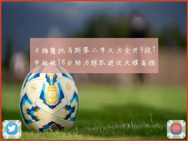 卡梅隆托马斯第二节火力全开9投7中狂砍18分助力球队进攻大旗高扬