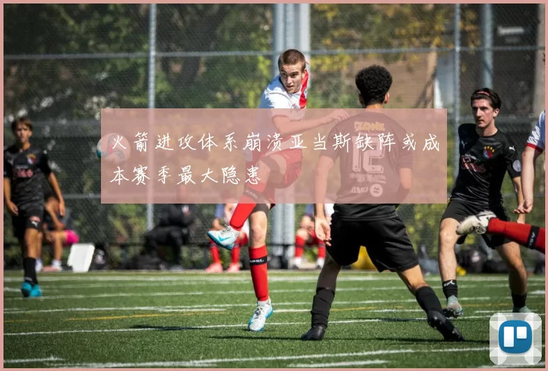 火箭进攻体系崩溃亚当斯缺阵或成本赛季最大隐患