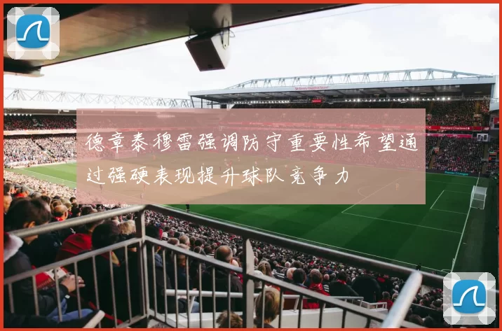 德章泰穆雷强调防守重要性希望通过强硬表现提升球队竞争力