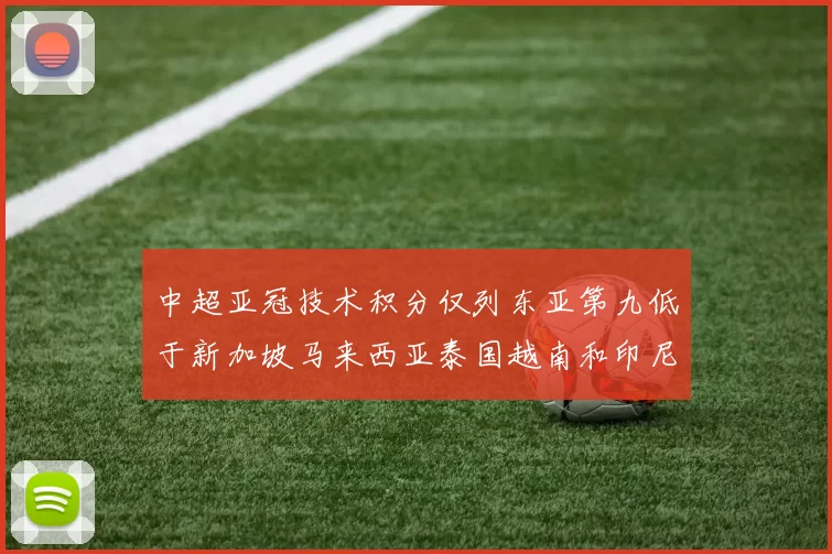 中超亚冠技术积分仅列东亚第九低于新加坡马来西亚泰国越南和印尼