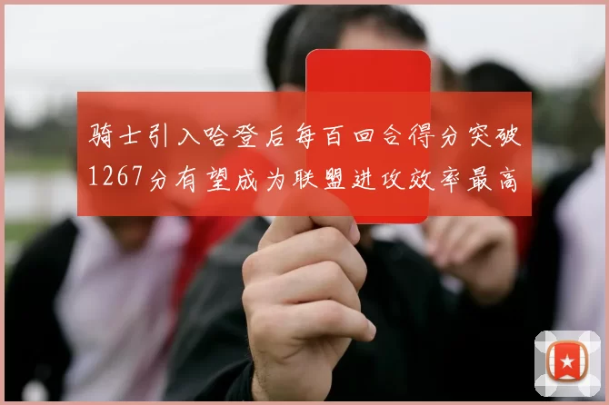 骑士引入哈登后每百回合得分突破1267分有望成为联盟进攻效率最高球队