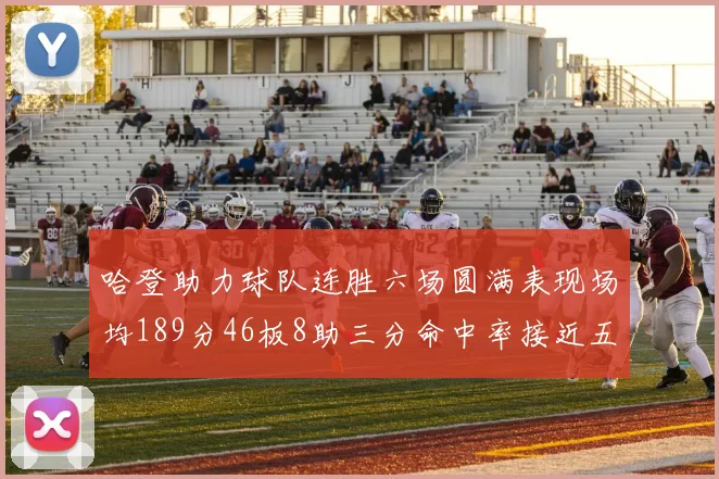 哈登助力球队连胜六场圆满表现场均189分46板8助三分命中率接近五成