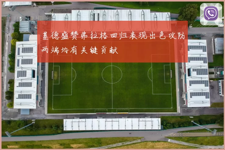 基德盛赞弗拉格回归表现出色攻防两端均有关键贡献