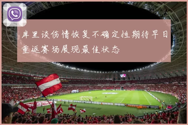 库里谈伤情恢复不确定性期待早日重返赛场展现最佳状态